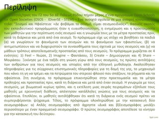 Οι μαθητές/τριες του Γ2 του 5ο ΔΣ Πόλεως Ρόδου πήραν μέρος σ’ενα πρόγραμμα Open Schools
for Open Societies (OSOS - IDiverSE - STEM) – Ένα ανοιχτό σχολείο σε μια ανοιχτή κοινωνία, με
τίτλο: "Σεισμοί και Ηφαίστεια: «Δε φοβάμαι το σεισμό, είμαι σεισμοειδικός»". Βασικός σκοπός
του εκπαιδευτικού προγράμματος ήταν η ευαισθητοποίηση, η ενημέρωση και η προετοιμασία
των μαθητών για την περίπτωση ενός σεισμού και η γνωριμία τους με τα μέτρα προστασίας πριν,
κατά τη διάρκεια και μετά από ένα σεισμό. Το πρόγραμμα είχε ως στόχο να βοηθήσει τα παιδιά
(α) να γνωρίσουν το φαινόμενο των σεισμών και το φαινόμενο των ηφαιστείων, (β) να
αντιμετωπίσουν και να διαχειριστούν τα συναισθήματα τους σχετικά με τους σεισμούς και (γ) να
μάθουν τρόπους αποτελεσματικής προστασίας από τους σεισμούς. Το πρόγραμμα χωρίζεται σε 4
ενότητες: 1) Feel – Νιώσε, 2) Imagine – Φαντάσου, 3) Create – Δημιούργησε και 4) Share –
Μοιράσου. Ξεκίνησε με ένα ταξίδι στη γνώση γύρω από τους σεισμούς, τις πρώτες αντιλήψεις
των ανθρώπων για τους σεισμούς και ιστορίες από την ελληνική μυθολογία. Ακολούθησαν
πληροφορίες για τις σύγχρονες επιστημονικές πληροφορίες για τη δομή της γης, το μηχανισμό
που κάνει τη γη να τρέμει και τα πετρώματα του στερεού φλοιού που σπάζουν, τα ρήγματα και τα
ηφαίστεια. Στη συνέχεια, το πρόγραμμα επικεντρώθηκε στην προετοιμασία και τα μέτρα
πρόληψης και προστασίας πριν, κατά τη διάρκεια και μετά από έναν σεισμό. Η γνωριμία με τους
σεισμούς, με βιωματικό κυρίως τρόπο, και η εκτέλεση μιας σειράς πειραμάτων εξόπλισε τους
μαθητές με ερευνητική διάθεση, απέκτησαν κατάλληλες γνώσεις για τους σεισμούς και τα
ηφαίστεια. Επιπλέον, οι μαθητές αντιλήφθηκαν ότι κατά τη διάρκεια ενός σεισμού πρέπει να
συμπεριφέρονται ψύχραιμα. Τέλος, το πρόγραμμα ολοκληρώθηκε με την κατασκευή δύο
σεισμογράφων: α) Απλός σεισμογράφος από άχρηστα υλικά και β)Σεισμογράφος μοιάζει
περισσότερο με έναν πραγματικό σεισμογράφο. Ο πρώτος σεισμογράφος αποτέλεσε το κίνητρο
για την κατασκευή του δεύτερου.
Περίληψη
 