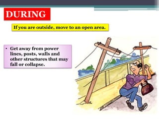DURING
If you are outside, move to an open area.
• Get away from power
lines, posts, walls and
other structures that may
fall or collapse.
 
