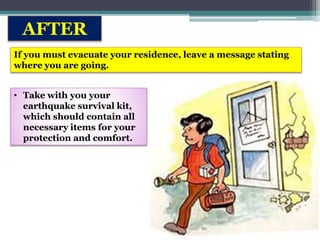 AFTER
If you must evacuate your residence, leave a message stating
where you are going.
• Take with you your
earthquake survival kit,
which should contain all
necessary items for your
protection and comfort.
 
