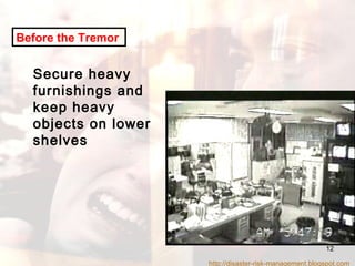 Before the Tremor   Secure heavy furnishings and keep heavy objects on lower shelves http://disaster-risk-management.blogspot.com  