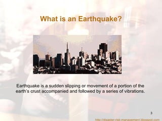 Earthquake is a sudden slipping or movement of a portion of the earth’s crust accompanied and followed by a series of vibrations. What is an Earthquake? http://disaster-risk-management.blogspot.com  