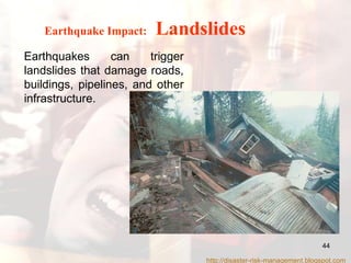 Earthquakes can trigger landslides that damage roads, buildings, pipelines, and other infrastructure.  Earthquake Impact:   Landslides http://disaster-risk-management.blogspot.com  