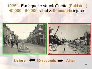 Before After 1935 –  Earthquake struck Quetta  (Pakistan) 40,000 - 60,000  killed &  thousands  injured 30 seconds 
