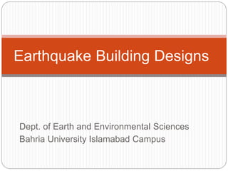 Dept. of Earth and Environmental Sciences
Bahria University Islamabad Campus
Earthquake Building Designs
 