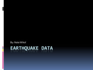 Earthquake Data By: Nate Wikol 