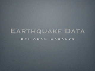 Earthquake Data
  B y :   A d a m   D a b a l d o
 