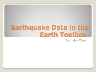 Earthquake Data in the
        Earth Toolbox
               By: Jalen Zeman
 