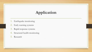 Application
1. Earthquake monitoring
2. Early warning systems
3. Rapid response systems
4. Structural health monitoring
5. Research
 