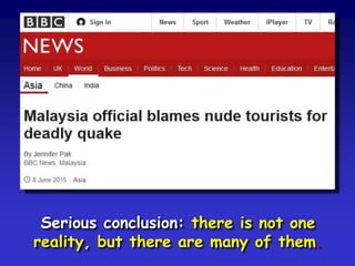 Serious conclusion: there is not one
reality, but there are many of them.
 