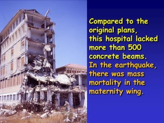 Compared to the
original plans,
this hospital lacked
more than 500
concrete beams.
In the earthquake,
there was mass
mortality in the
maternity wing.
 