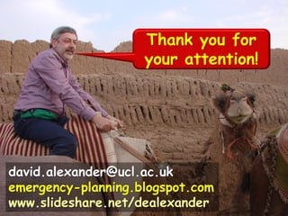 Thank you for
your attention!
david.alexander@ucl.ac.uk
emergency-planning.blogspot.com
www.slideshare.net/dealexander
 
