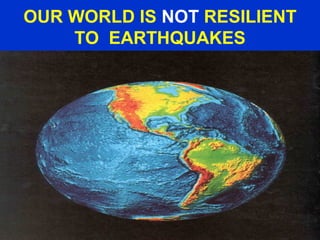 OUR WORLD IS NOT RESILIENT
TO EARTHQUAKES
 