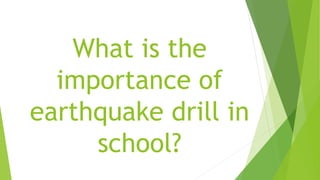 What is the
importance of
earthquake drill in
school?
 