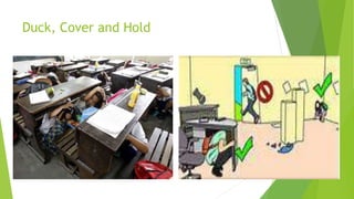 Duck, Cover and Hold
 