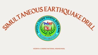 S
IMULTANEOUSEARTHQUAKEDRIL
L
VICENTA C ENERIO NATIONAL HIGHSCHOOL
 