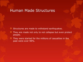 Human Made Structures



 Structures are made to withstand earthquakes.
 They are made not only to not collapse but even protect
  people.
 They were started for the millions of casualties in the
  past were over 98%.
 