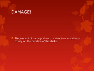 DAMAGE!




 The amount of damage done to a structure would have
  to rely on the duration of the shake
 