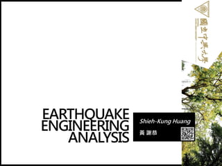 EARTHQUAKE
ENGINEERING
ANALYSIS
Shieh-Kung Huang
黃 謝恭
1
 