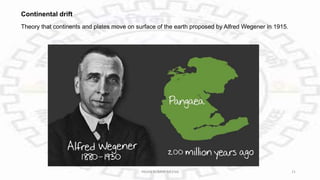 Continental drift
Theory that continents and plates move on surface of the earth proposed by Alfred Wegener in 1915.
PAVAN KUMAR MEENA 21
 