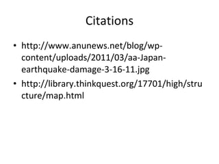 Citations http://www.anunews.net/blog/wp-content/uploads/2011/03/aa-Japan-earthquake-damage-3-16-11.jpg http://library.thinkquest.org/17701/high/structure/map.html 