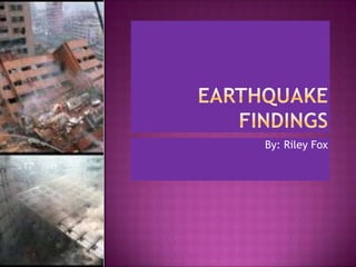 Earthquake findings By: Riley Fox 