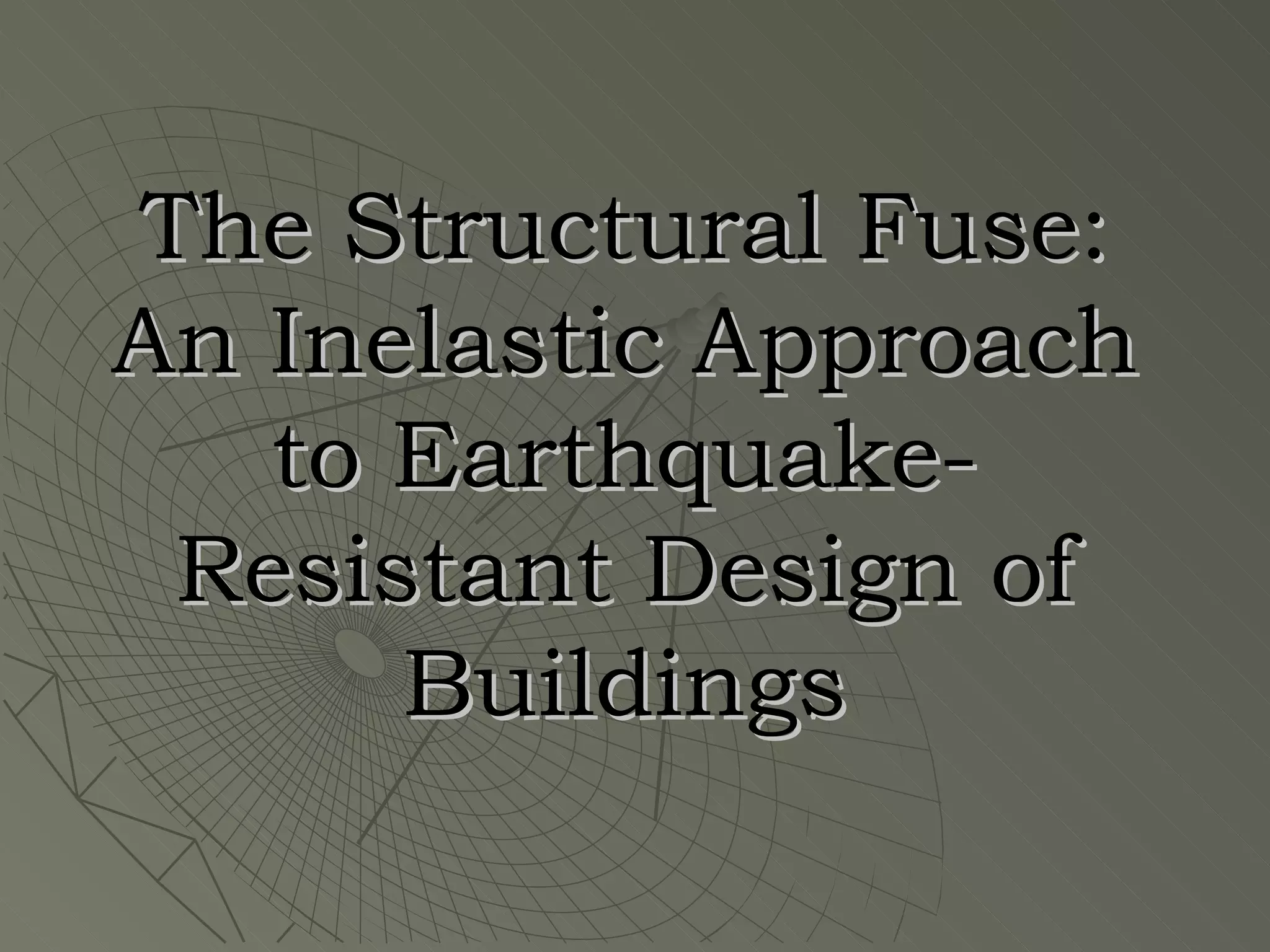 The Structural Fuse:
An Inelastic Approach
   to Earthquake-
 Resistant Design of
      Buildings
 