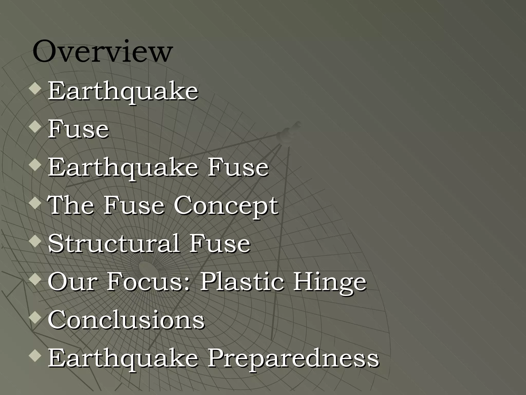 Overview
 Earthquake
 Fuse

 Earthquake Fuse

 The Fuse Concept

 Structural Fuse

 Our Focus: Plastic Hinge

 Conclusions

 Earthquake Preparedness
 