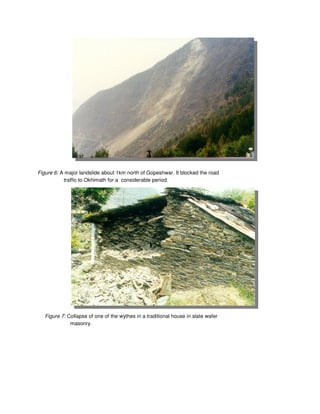 Figure 6: A major landslide about 1km north of Gopeshwar. It blocked the road
traffic to Okhimath for a considerable period.
Figure 7: Collapse of one of the wythes in a traditional house in slate wafer
masonry.
 