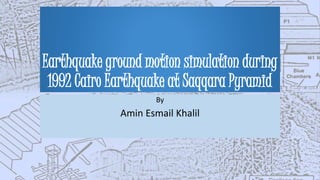 Earthquake ground motion simulation during
1992 Cairo Earthquake at Saqqara Pyramid
By
Amin Esmail Khalil
 