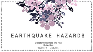 E A R T H Q U A K E H A Z A R D S
Disaster Readiness and Risk
Reduction
Quarter 1 - Module 6
 