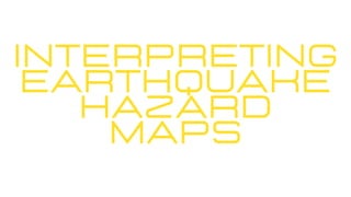 Interpreting
Earthquake
Hazard
Maps
