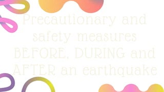 Precautionary and
safety measures
BEFORE, DURING and
AFTER an earthquake