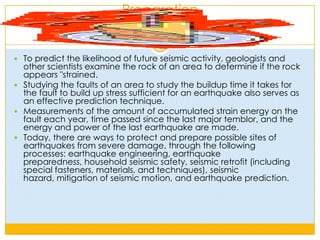 Size and frequency of occurrenceMost of the world's earthquakes (90%, and 81% of the largest) take place in the 40,000-km-long, horseshoe-shaped zone called the circum-Pacific seismic belt, known as the Pacific Ring of Fire, which for the most part bounds the Pacific Plate.Massive earthquakes tend to occur along other plate boundaries, too, such as along the Himalayan Mountains.With the rapid growth of mega-cities such as MexicCity, Tokyo and Tehran, in areas of high seismic risk, some seismologists are warning that a single quake may claim the lives of up to 3 million people.