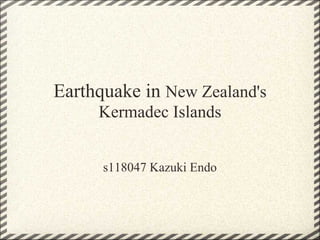 Earthquake in New Zealand's
     Kermadec Islands


      s118047 Kazuki Endo
 