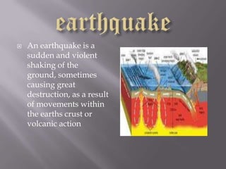earthquake An earthquake is a sudden and violent shaking of the ground, sometimes causing great destruction, as a result of movements within the earths crust or volcanic action 