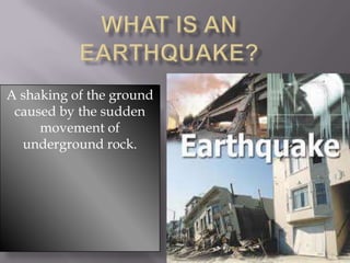 What is an earthquake? A shaking of the ground caused by the sudden movement of underground rock. 