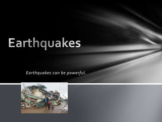 Earthquakes can be powerful. Earthquakes 