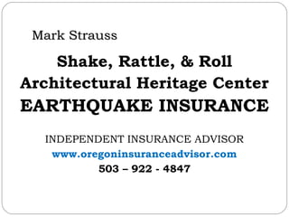 Mark Strauss

Shake, Rattle, & Roll
Architectural Heritage Center

EARTHQUAKE INSURANCE
INDEPENDENT INSURANCE ADVISOR
www.oregoninsuranceadvisor.com
503 – 922 - 4847

 