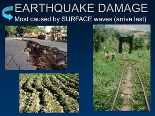 EARTHQUAKE DAMAGE
Most caused by SURFACE waves (arrive last)
 