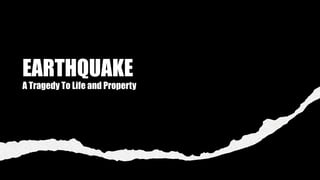 EARTHQUAKE
A Tragedy To Life and Property
 