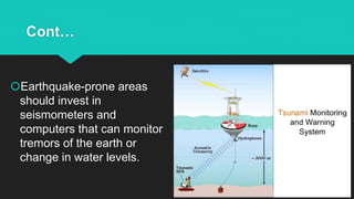 Cont…
Earthquake-prone areas
should invest in
seismometers and
computers that can monitor
tremors of the earth or
change in water levels.
 