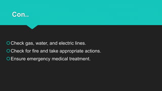 Con..
Check gas, water, and electric lines.
Check for fire and take appropriate actions.
Ensure emergency medical treatment.
 