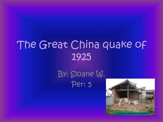 The Great China quake of 1925 By: Sloane W. Per: 5 