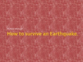 How to survive an Earthquake. By Kyle McHugh 