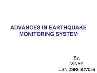 ADVANCES IN EARTHQUAKE
MONITORING SYSTEM
By,
VINAY
USN:2SR06CV036
 