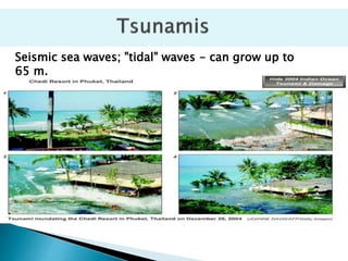 Seismic sea waves; "tidal" waves - can grow up to
65 m.
 