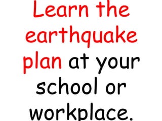 Learn the
earthquake
plan at your
school or
workplace.
 