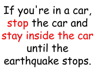 If you're in a car,
stop the car and
stay inside the car
until the
earthquake stops.
 