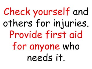 Check yourself and
others for injuries.
Provide first aid
for anyone who
needs it.
 