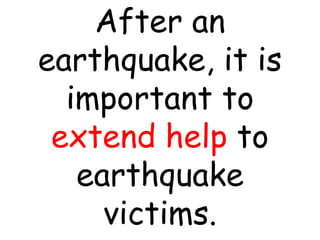 After an
earthquake, it is
important to
extend help to
earthquake
victims.
 